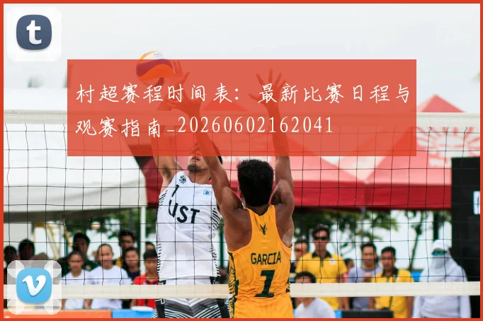 村超赛程时间表:最新比赛日程与观赛指南_20260602162041