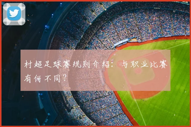 村超足球赛规则介绍:与职业比赛有何不同?