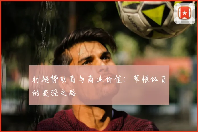 村超赞助商与商业价值：草根体育的变现之路